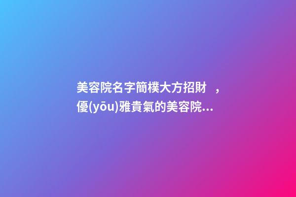美容院名字簡樸大方招財，優(yōu)雅貴氣的美容院名稱-第1張-店鋪起名-玄機(jī)派